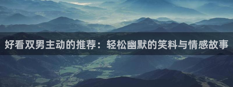 age樱花动漫：好看双男主动的推荐：轻松幽默的笑料与情感故事