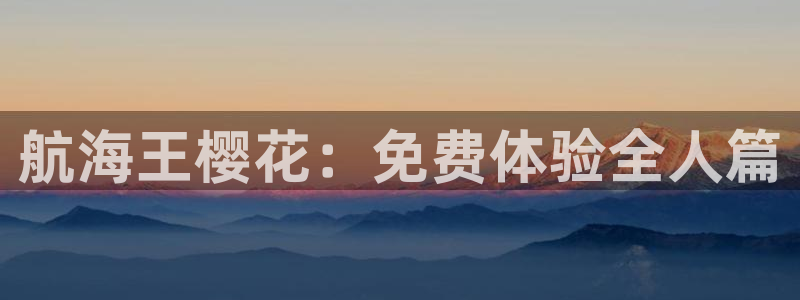 贝勒漫画正版网：航海王樱花：免费体验全人篇