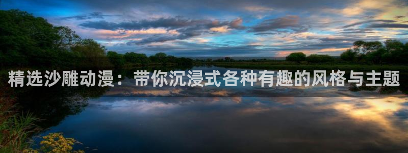 age专注动漫的门户网站：精选沙雕动漫：带你沉浸式各种有趣的风格与主题