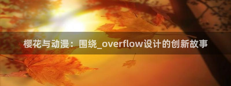 贝勒漫画官网樱花动漫：樱花与动漫：围绕_overflow设计的创新故事