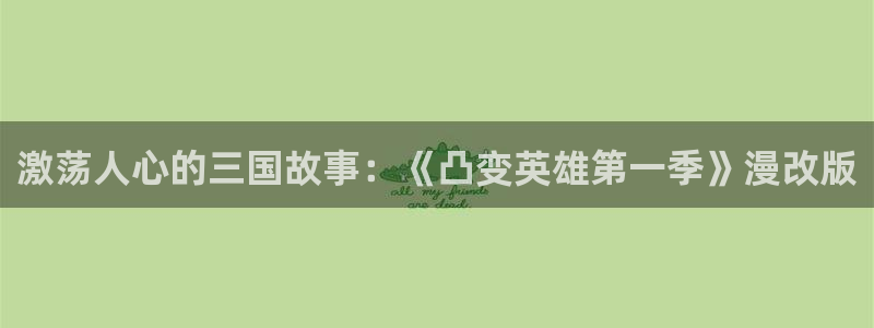 贝勒漫画网：激荡人心的三国故事：《凸变英雄第一季》漫改版
