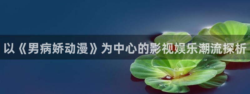 贝勒漫画专注动漫的门户网站：以《男病娇动漫》为中心的影视娱乐潮流探析