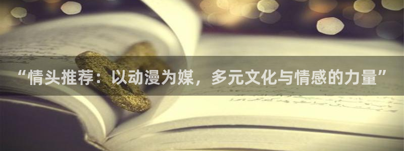 贝勒漫画网下载：“情头推荐：以动漫为媒，多元文化与情感的力量”