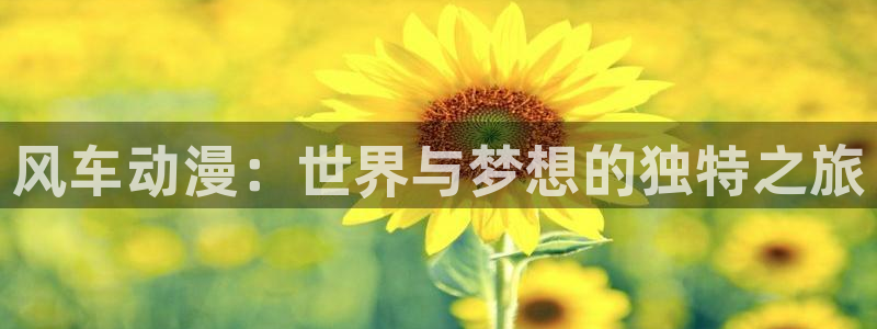 age樱花动漫：风车动漫：世界与梦想的独特之旅