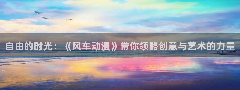 贝勒漫画：自由的时光：《风车动漫》带你领略创意与艺术的力量