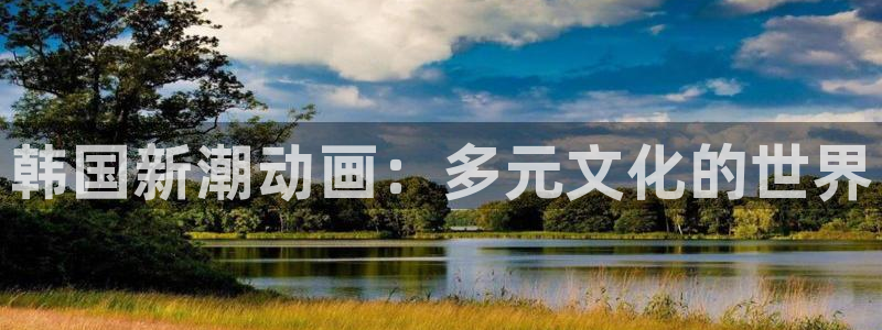 拷贝漫画 copymanager.ory网站：韩国新潮动画：多元文化的世界