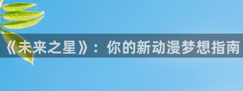 colomanage漫画官网：《未来之星》：你的新动漫梦想指南