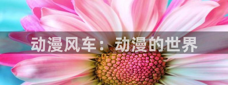 colomanage漫画官网：动漫风车：动漫的世界
