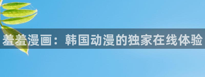贝勒漫画官网在线入口：羞羞漫画：韩国动漫的独家在线体验