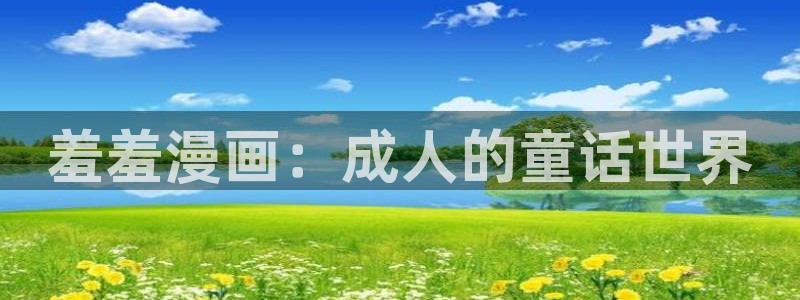 age漫画网：羞羞漫画：成人的童话世界