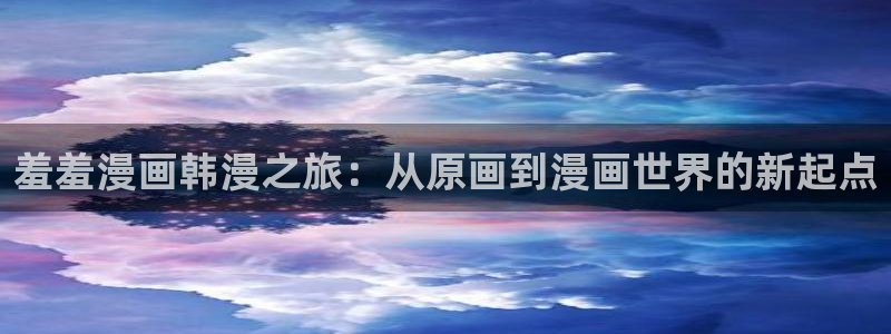 colamanage漫画下载：羞羞漫画韩漫之旅：从原画到漫画世界的新起点