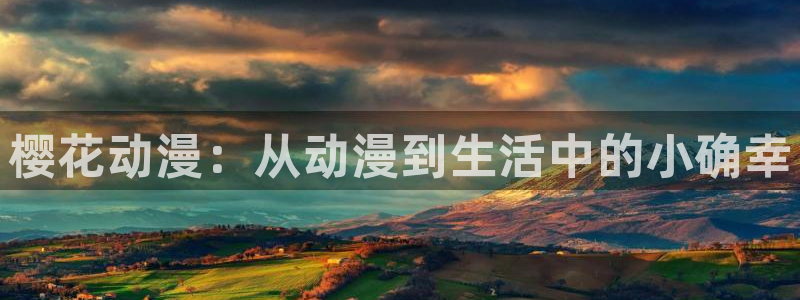 colomanage漫画官网：樱花动漫：从动漫到生活中的小确幸