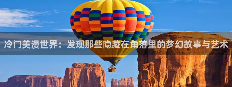 colamanage漫画官网：冷门美漫世界：发现那些隐藏在角落里的梦幻故事与艺术